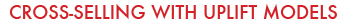 
	Cross-Selling With Uplift Modelling
    